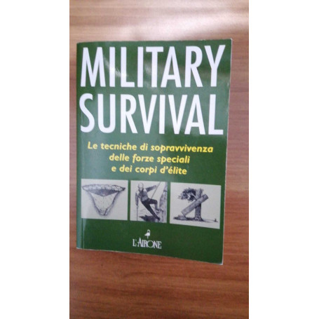 Military survival. Le tecniche di sopravvivenza delle forze speciali e dei corpi d'elite