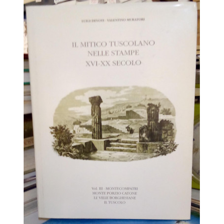 Il Mitico Tuscolano Nelle Stampe XVI-XX Secolo. Montecompatri Monte Porzio Catone Le Ville Borghesiane Il Tuscolo Vol. III.