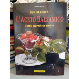 Sua Maesta' l'Aceto Balsamico. Tutti i segreti e le ricette.
