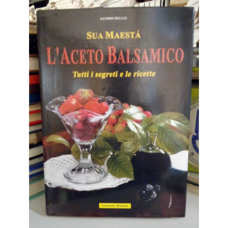 Sua Maesta' l'Aceto Balsamico. Tutti i segreti e le ricette.