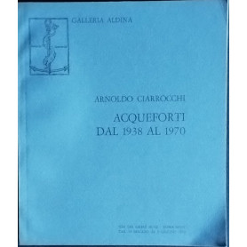Arnoldo Ciarrocchi. Acqueforti dal 1938 al 1970