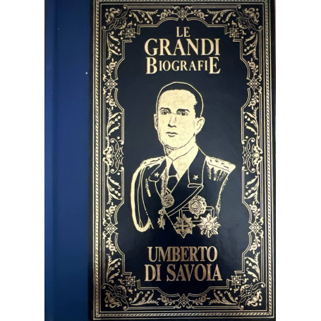 Umberto Di Savoia. Le grandi biografie