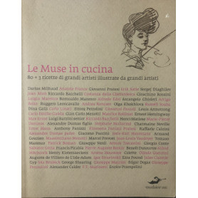 Le muse in cucina.Ottanta ricette di grandi artisti illustrate da grandi artisti