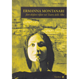 Ermanna Montanari. Fare-disfare-rifare nel Teatro delle Albe.