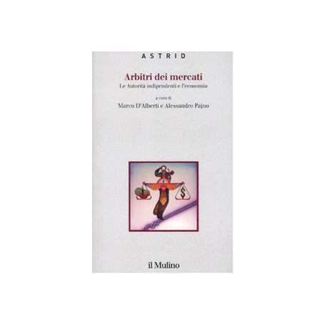 Arbitri dei mercati. Le autorità indipendenti e l'economia