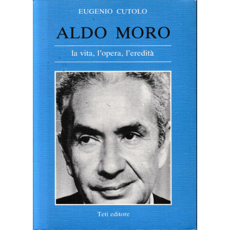 Aldo Moro la vita l'opera l'eredità.