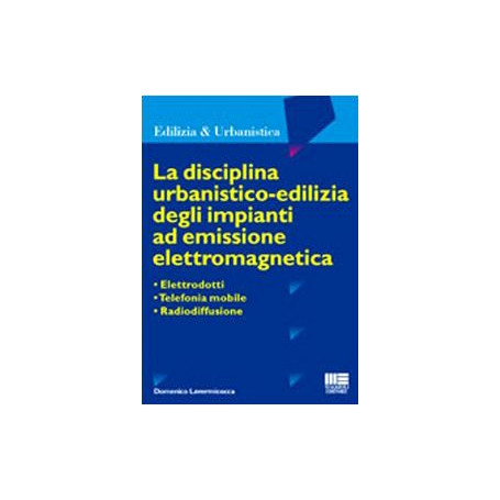 La disciplina urbanistico-edilizia degli impianti ad emissione elettromagnetica. Elettrodotti telefonia mobile radiodiffusione