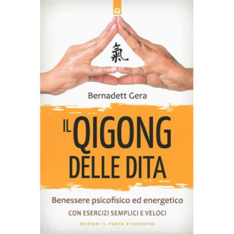 Il qigong delle dita. Benessere psicofisico ed energetico con esercizi semplici e veloci