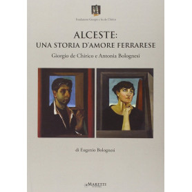 Alceste. Una storia d'amore ferrarese. Giorgio De Chirico e Antonia Bolognesi.