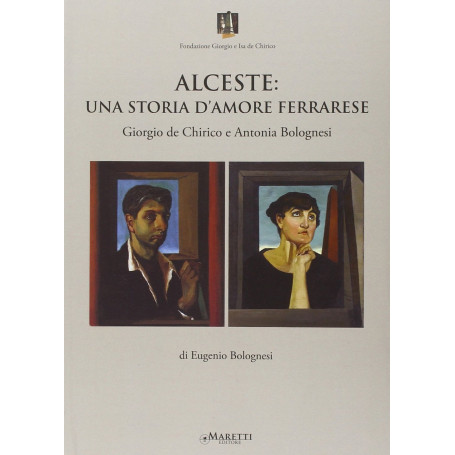 Alceste. Una storia d'amore ferrarese. Giorgio De Chirico e Antonia Bolognesi.