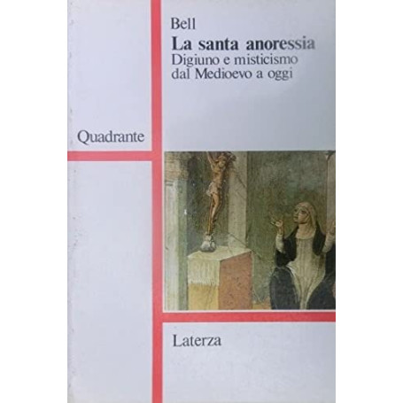 La santa anoressia. Digiuno e misticismo dal Medioevo a oggi.