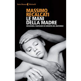 Le mani della madre. Desiderio fantasmi ed eredità del materno