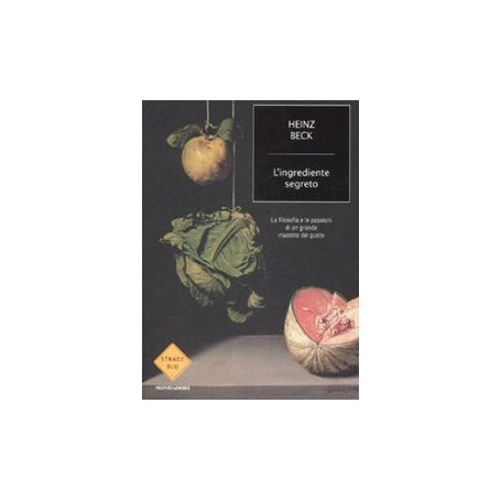 L'ingrediente segreto. La filosofia e le passioni di un grande maestro del gusto