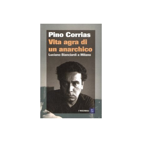 Vita agra di un anarchico : Luciano Bianciardi a Milano.