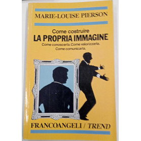 Come costruire la propria immagine. Come conoscerla. Come valorizzarla. Come comunicarla