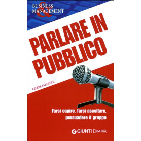 Parlare in pubblico. Farsi capire farsi ascoltare persuadere il gruppo
