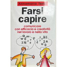 Farsi capire. Comunicare con efficacia e creatività nel lavoro e nella vita.