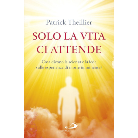 Solo la vita ci attende. Cosa dicono la scienza e la fede sulle esperienze di morte imminente?