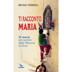 Ti racconto Maria. 31 storie per parlare della Mamma di Gesù.