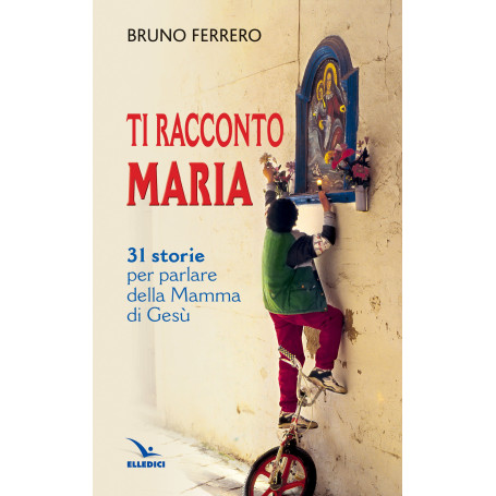 Ti racconto Maria. 31 storie per parlare della Mamma di Gesù.
