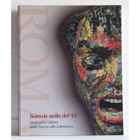 Roma: sotto le stelle del '44. Storia arte e cultura dalla guerra alla liberazione. Catalogo della mostra