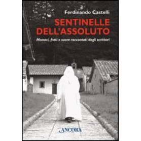 Sentinelle dell'assoluto. Monaci frati e suore raccontati dagli scrittori