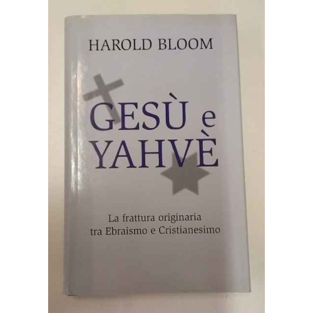 Gesù e Yahvè. La frattura originaria tra Ebraismo e Cristianesimo.