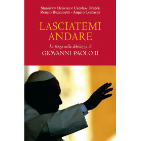 Lasciatemi andare. La forza della debolezza di Giovanni Paolo II