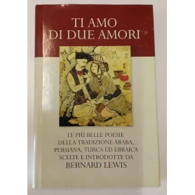 Ti amo di due amori. Le più belle poesie della tradizione araba persiana turca ed ebraica.