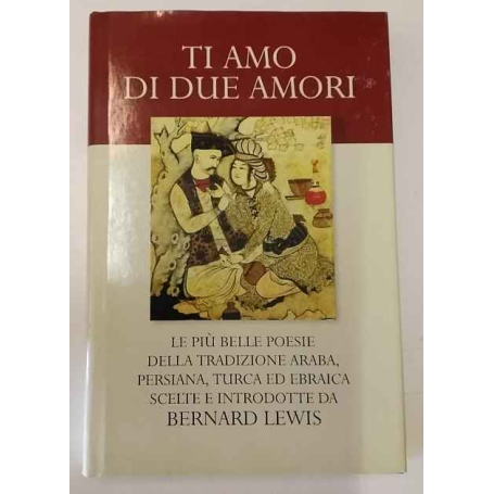 Ti amo di due amori. Le più belle poesie della tradizione araba persiana turca ed ebraica.