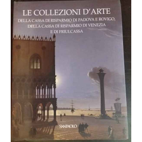 Le collezioni d'arte della Cassa di Risparmio di Padova e Rovigo della Cassa di Risparmio di Venezia e di Friulcassa.