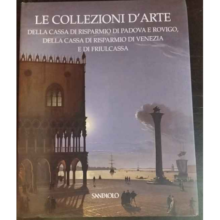 Le collezioni d'arte della Cassa di Risparmio di Padova e Rovigo della Cassa di Risparmio di Venezia e di Friulcassa.