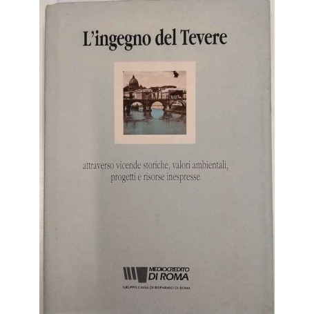 L'ingegno del Tevere. Attreverso vicende storiche valori ambientali progetti e risorse inespresse.