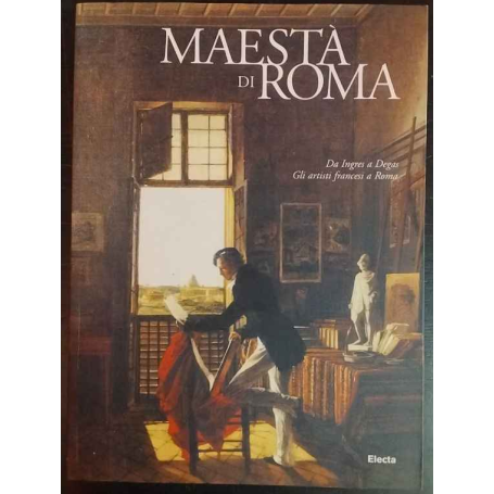 Maestà di Roma. Da Napoleone all'Unità d'Italia. Da Ingres a Degas. Gli artisti francesi a Roma.