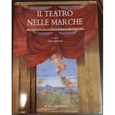 Il teatro nelle Marche. Architettura scenografia e spettacolo.