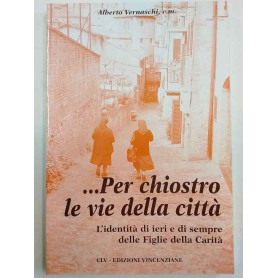 .. Per chiostro le vie della città. L'identità di ieri e di sempre delle Figlie della carità.