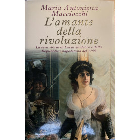 L'amante della rivoluzione. La vera storia di Luisa Sanfelice e della Repubblica napoletana del 1799