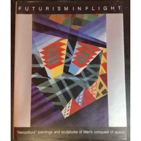 Futurism in Flight: "aeropittura" Paintings and Sculptures of Man's Conquest of Space (1913-1945)