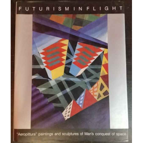 Futurism in Flight: "aeropittura" Paintings and Sculptures of Man's Conquest of Space (1913-1945)