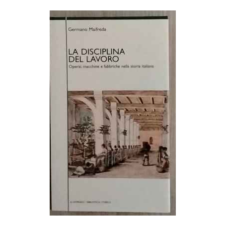 La disciplina del lavoro. Operai macchine e fabbiche nella storia italiana