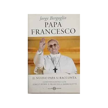Papa Francesco. Il nuovo papa si racconta. Conversazione con Sergio Rubin e Francesca Ambrogetti