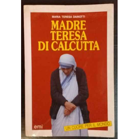 Madre Teresa di Calcutta : un cuore per il mondo