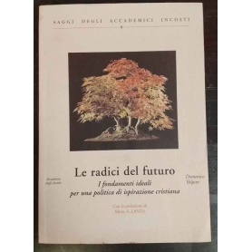 Le radici del futuro. I fondamenti ideali per una politica di ispirazione cristiana