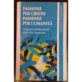Passione per Cristo passione per l'umanità. Congresso Internazionale della Vita Consacrata