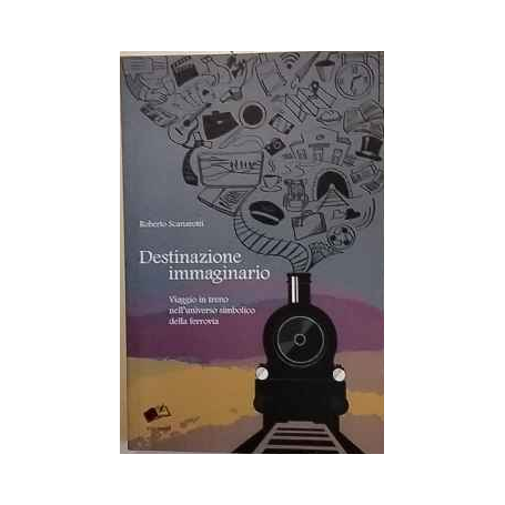 Destinazione immaginario. Viaggio in treno nell'universo simbolico della ferrovia