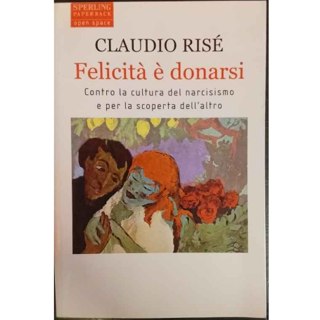 Felicità è donarsi. Contro la cultura del narcisismo e per la scoperta dell'altro