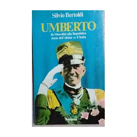Umberto. Da Mussolini alla Repubblica: storia dell'ultimo re d'Italia