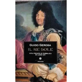 Il Re Sole. Vita privata e pubblica di Luigi XIV