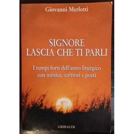Signore lascia che ti parli. I tempi forti dell'anno liturgico con mistici scrittori e poeti