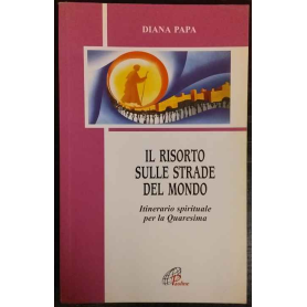 Il risorto sulle strade del mondo. Itinerario spirituale per la Quaresima